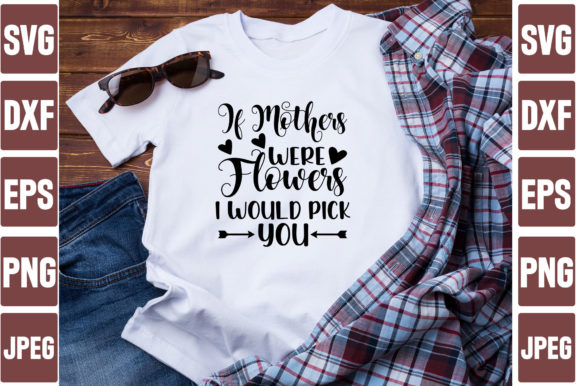 If Mothers Were Flowers I Would Pick Yo Graphics